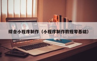 响水综合小程序制作（小程序制作教程零基础）
