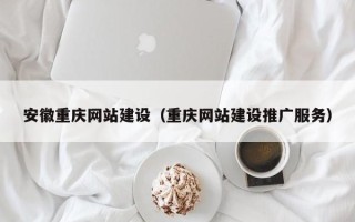 响水安徽重庆网站建设（重庆网站建设推广服务）