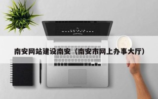 响水南安网站建设南安（南安市网上办事大厅）