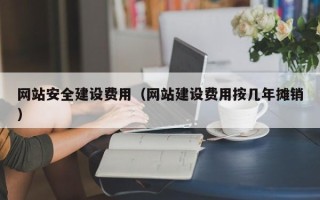 响水网站安全建设费用（网站建设费用按几年摊销）